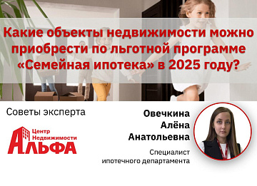 Статья от специалиста ипотечного департамента, Овечкиной Алёны Анатольевны, на тему: "Какие объекты недвижимости можно приобрести по льготной программе «Семейная ипотека» в 2025 году?".