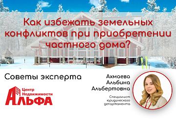 Статья от Ахмаевой Альбины Альбертовны, специалиста юридического департамента на тему: "Как избежать земельных конфликтов при приобретении частного дома?"