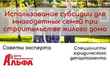 Статья от специалистов юридического департамента, на тему: "Использование субсидии для многодетных семей при строительстве жилого дома".