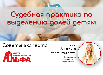 Статья от специалиста юридического департамента, Зотовой Анжелики Александровны, на тему: "Судебная практика по выделению долей детям".
