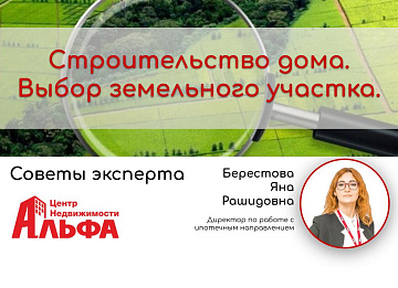 Статья от директора по работе с ипотечным направлением, Берестовой Яны Рашидовны, на тему: "Строительство дома. Выбор земельного участка".