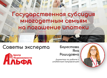 Статья от директора по работе с ипотечным направлением, Берестовой Яны Рашидовны, на тему: "Государственная субсидия многодетным семьям на погашение ипотеки".